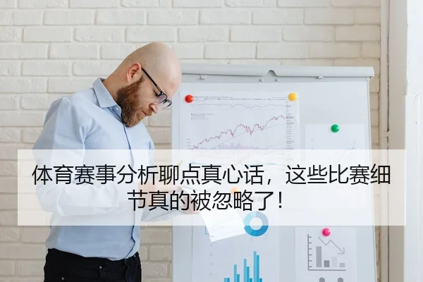 体育赛事分析聊点真心话，这些比赛细节真的被忽略了！