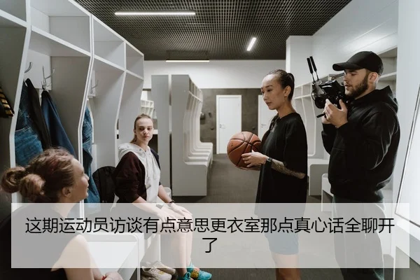 这期运动员访谈有点意思更衣室那点真心话全聊开了