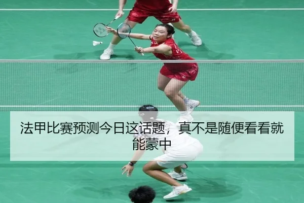 法甲比赛预测今日这话题，真不是随便看看就能蒙中