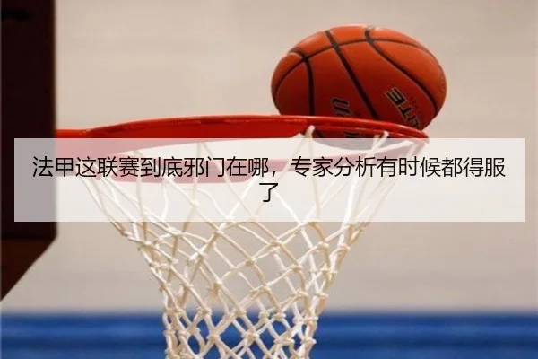 法甲这联赛到底邪门在哪，专家分析有时候都得服了