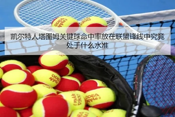 凯尔特人塔图姆关键球命中率放在联盟锋线中究竟处于什么水准