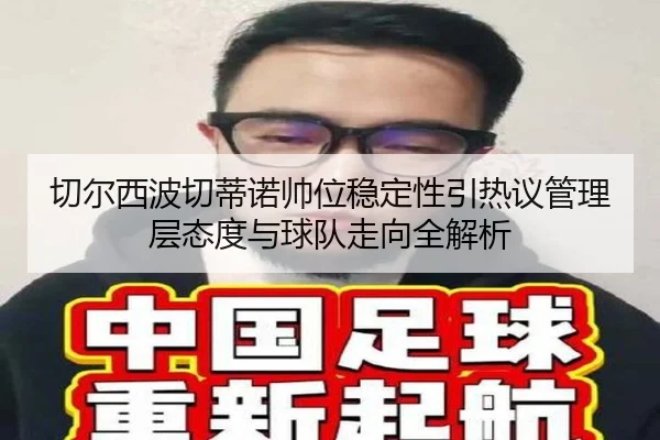 切尔西波切蒂诺帅位稳定性引热议管理层态度与球队走向全解析