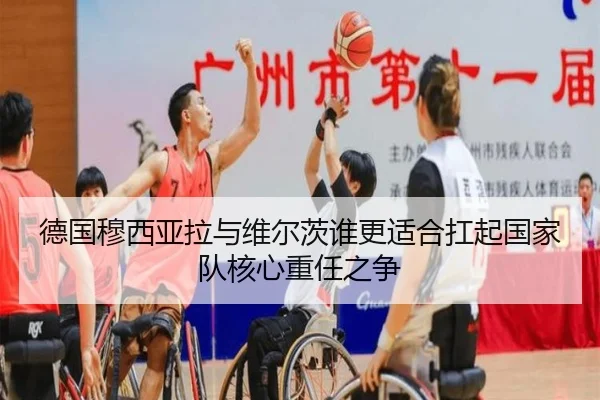 德国穆西亚拉与维尔茨谁更适合扛起国家队核心重任之争
