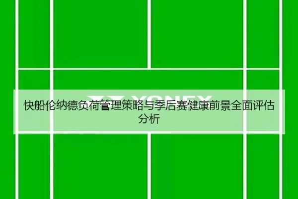 快船伦纳德负荷管理策略与季后赛健康前景全面评估分析