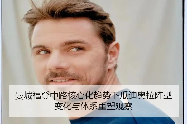曼城福登中路核心化趋势下瓜迪奥拉阵型变化与体系重塑观察