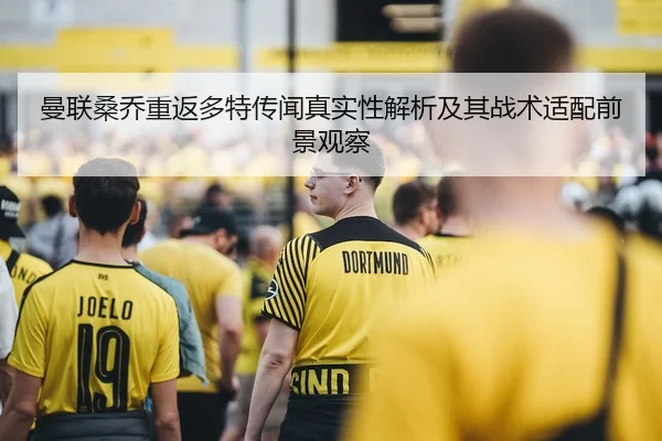 曼联桑乔重返多特传闻真实性解析及其战术适配前景观察