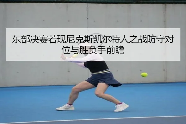 东部决赛若现尼克斯凯尔特人之战防守对位与胜负手前瞻
