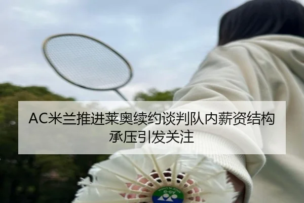 AC米兰推进莱奥续约谈判队内薪资结构承压引发关注