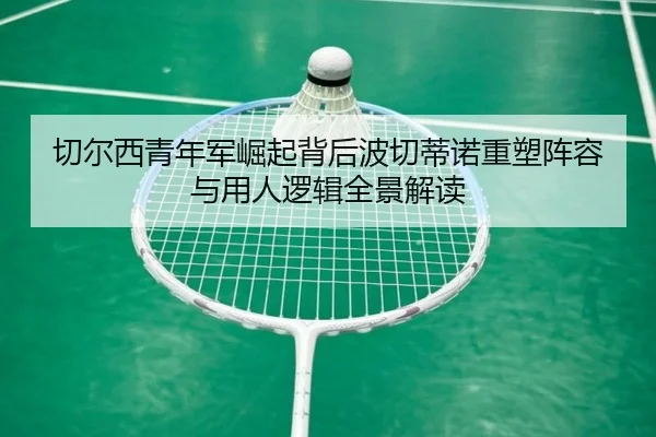 切尔西青年军崛起背后波切蒂诺重塑阵容与用人逻辑全景解读