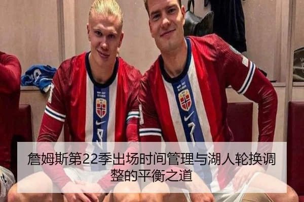 詹姆斯第22季出场时间管理与湖人轮换调整的平衡之道