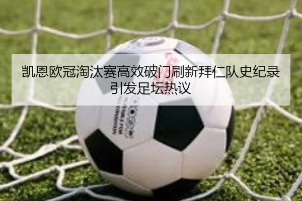 凯恩欧冠淘汰赛高效破门刷新拜仁队史纪录引发足坛热议