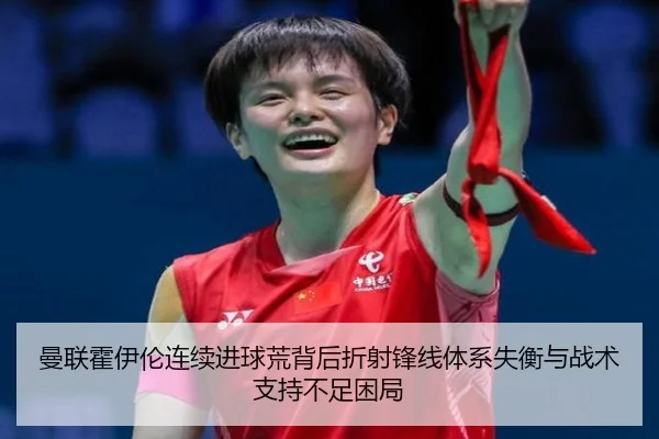 曼联霍伊伦连续进球荒背后折射锋线体系失衡与战术支持不足困局