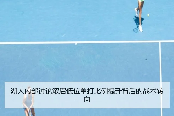 湖人内部讨论浓眉低位单打比例提升背后的战术转向