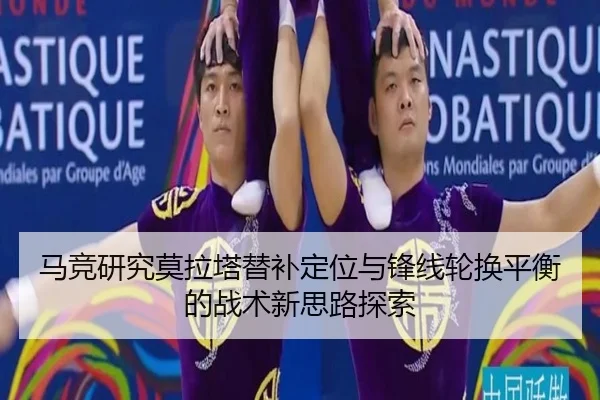 马竞研究莫拉塔替补定位与锋线轮换平衡的战术新思路探索