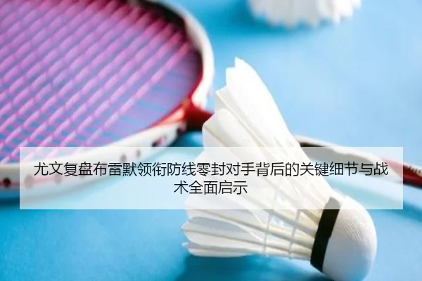 尤文复盘布雷默领衔防线零封对手背后的关键细节与战术全面启示