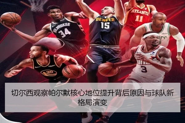 切尔西观察帕尔默核心地位提升背后原因与球队新格局演变