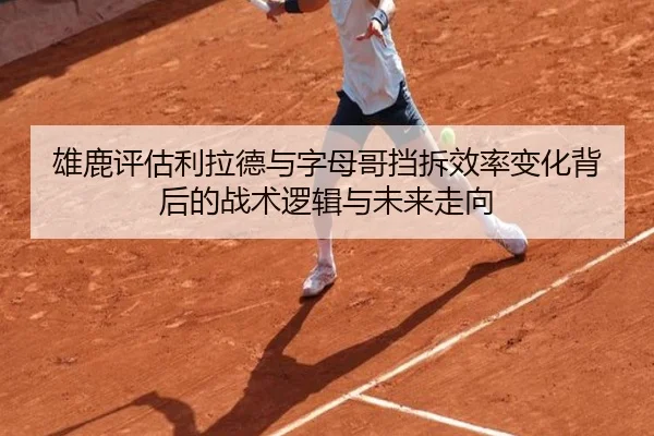 雄鹿评估利拉德与字母哥挡拆效率变化背后的战术逻辑与未来走向