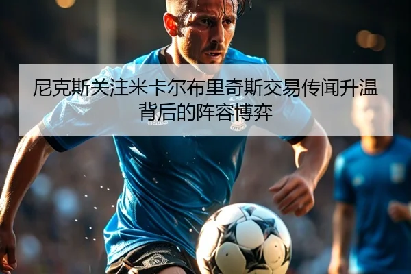 尼克斯关注米卡尔布里奇斯交易传闻升温背后的阵容博弈