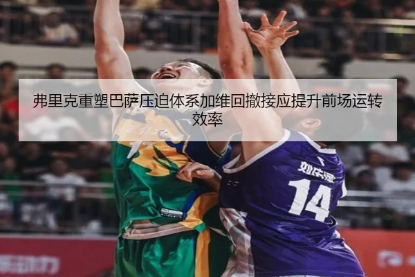 弗里克重塑巴萨压迫体系加维回撤接应提升前场运转效率